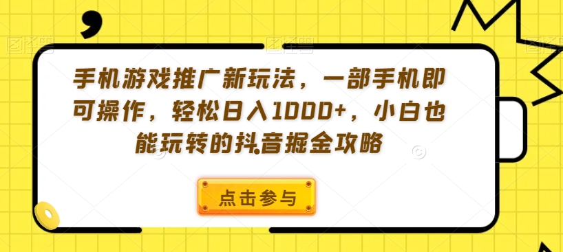 手机游戏推广新玩法，一部手机即可操作，轻松日入1000+，小白也能玩转的抖音掘金攻略【揭秘】-中创网_分享创业资讯_网络项目资源