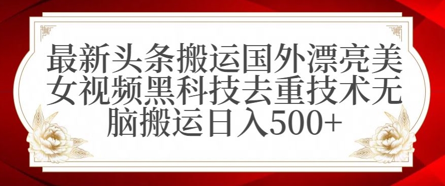 最新头条搬运国外漂亮美女视频黑科技去重技术无脑搬运日入500+【揭秘】-中创网_分享创业资讯_网络项目资源