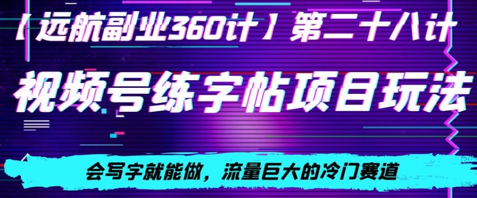 视频号练字帖项目玩法，会写字就能做，流量巨大的冷门赛道，轻松日入200-中创网_分享创业资讯_网络项目资源