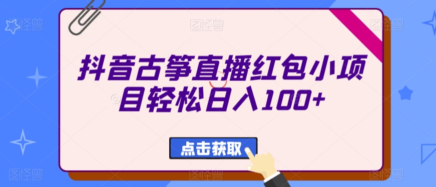 抖音古筝直播红包小项目轻松日入100+-中创网_分享创业资讯_网络项目资源