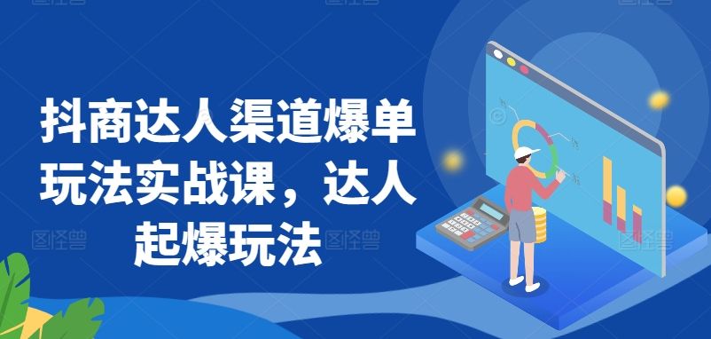 抖商达人渠道爆单玩法实战课，达人起爆玩法-中创网_分享创业资讯_网络项目资源