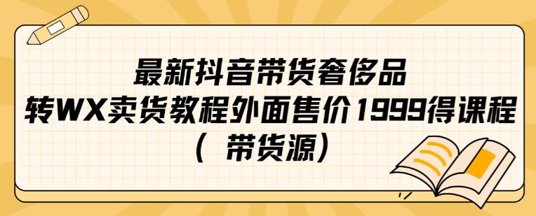 最新抖音奢侈品转微信卖货教程外面售价1999的课程（带货源）-韬哥副业项目资源网