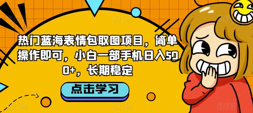 热门蓝海表情包取图项目，简单操作即可，小白一部手机日入500+，长期稳定-韬哥副业项目资源网