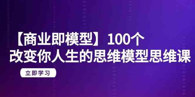 图片[1]-【商业服务即实体模型】100个更改你人生的思维模型思维课（20堂课）-暖阳网-优质付费教程和创业项目大全