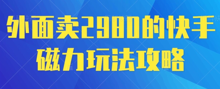 外面卖2980的快手磁力搬砖教程，适合新手小白操作-中创网_分享创业资讯_网络项目资源