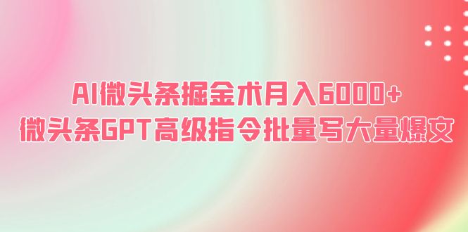 AI微头条掘金术月入6000+ 微头条GPT高级指令批量写大量爆文-中创网_分享创业资讯_网络项目资源