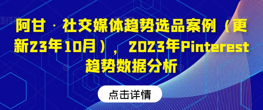 阿甘·社交网络发展趋势选款实例（升级23年10月），2023年Pinterest发展趋势数据统计分析-中创网_分享创业资讯_网络项目资源