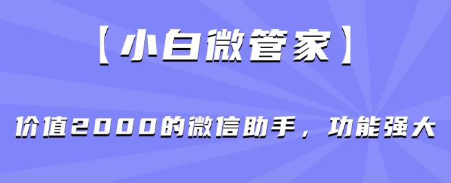 【新手微管家】使用价值2000的微信助手，功能齐全-中创网_分享创业资讯_网络项目资源