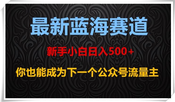 最新蓝海赛道，新手小白日入500+，你也能成为下一个公众号流量主【揭秘】-暖阳网-优质付费教程和创业项目大全-星仔副业