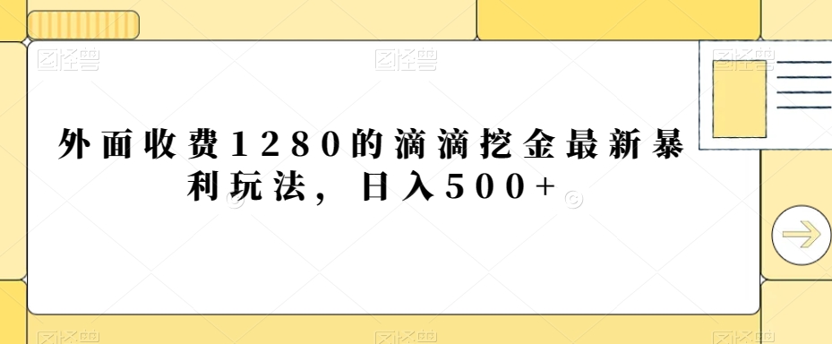 外面收费1280的滴滴挖金最新暴利玩法，日入500+-中创网_分享创业资讯_网络项目资源