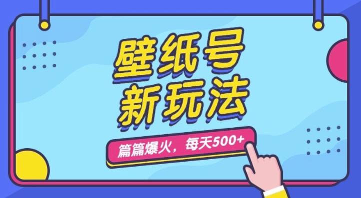 墙纸号新模式，每篇总流量1w ，每日5min盈利500，家庭保姆级课堂教学【揭密】-韬哥副业项目资源网