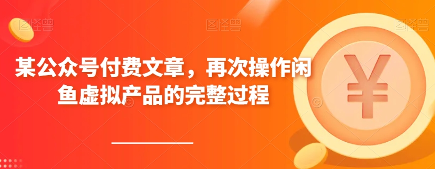 某微信公众号付费文章，再度实际操作闲鱼平台虚拟商品的一体化全过程-中创网_分享创业资讯_网络项目资源