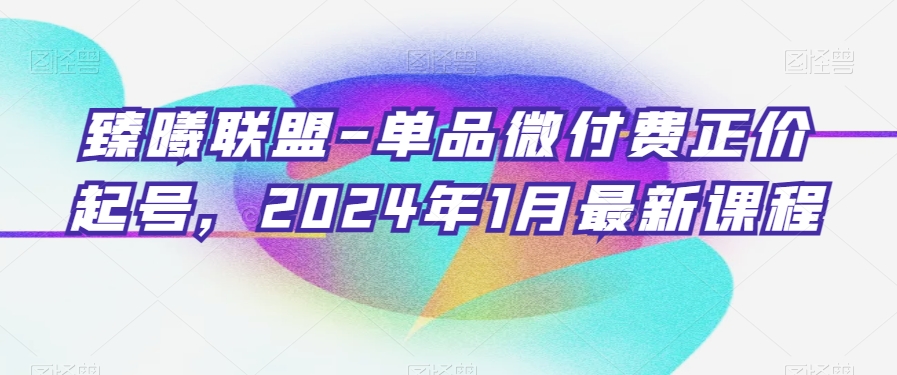 臻曦联盟-单品微付费正价起号，2024年1月最新课程-中创网_分享创业资讯_网络项目资源