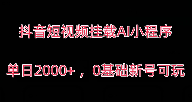 抖音短视频挂载AI小程序，单日2000+，0基础新号可玩-中创网_分享创业资讯_网络项目资源