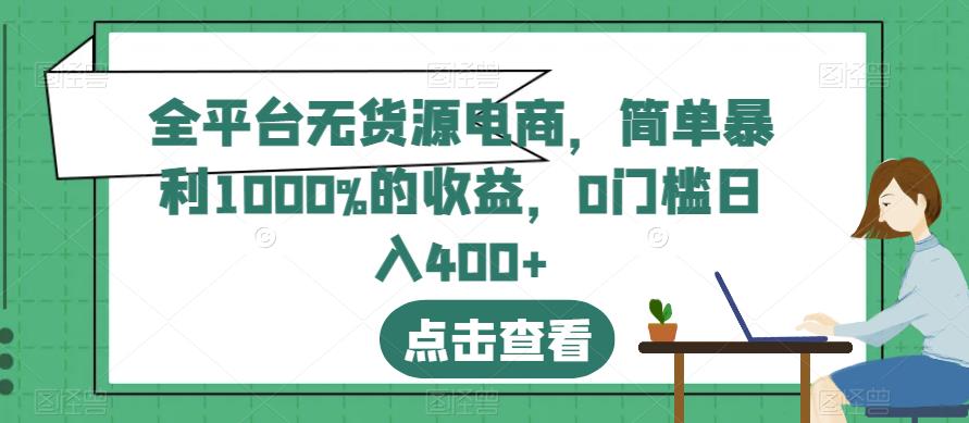 全平台无货源电商，简单暴利1000%的收益，0门槛日入400+【揭秘】-中创网_分享创业资讯_网络项目资源