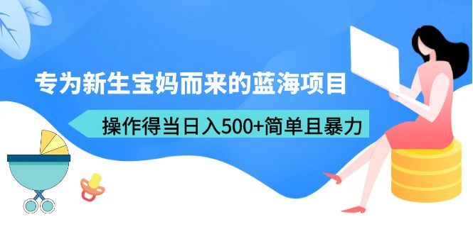 专为新生宝妈而来的蓝海项目，操作得当日入500+简单且暴力（教程+工具）-中创网_分享创业资讯_网络项目资源