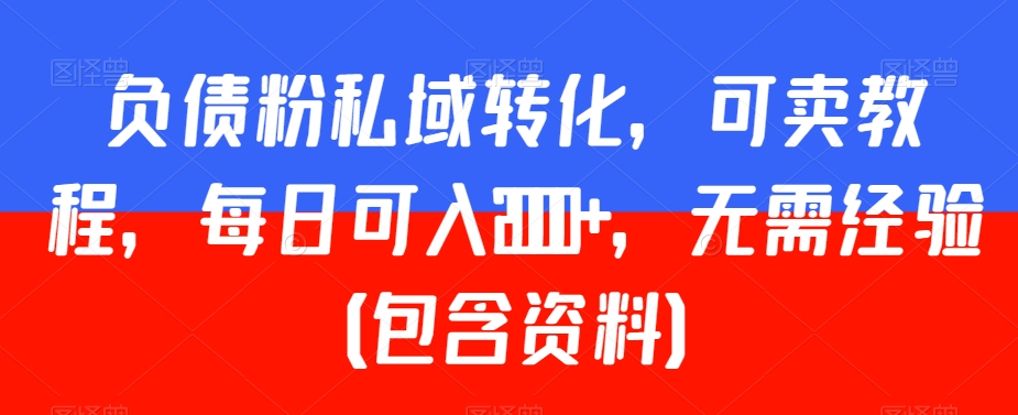 负债粉私域转化，可卖教程，每日可入2000+，无需经验（包含资料）【揭秘】-中创网_分享创业资讯_网络项目资源