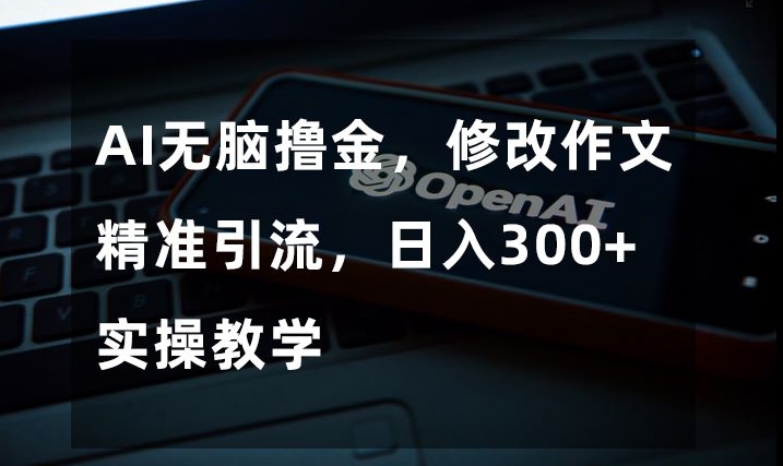 AI没脑子撸金，修改作文精准引流方法，日入300 ，实际操作课堂教学【揭密】-暖阳网-优质付费教程和创业项目大全-中创网_分享创业资讯_网络项目资源