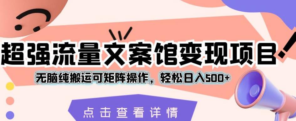 极强总流量文案馆转现新项目，没脑子纯运送可引流矩阵实际操作，轻轻松松日入500 【揭密】-中创网_分享创业资讯_网络项目资源