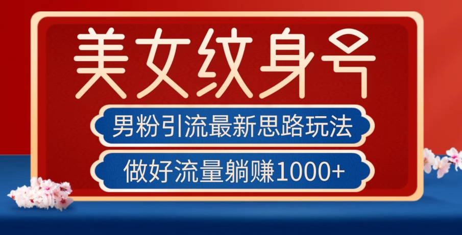 男粉引流最新思路玩法，美女纹身号，做好流量躺赚1000+【揭秘】-中创网_分享创业资讯_网络项目资源