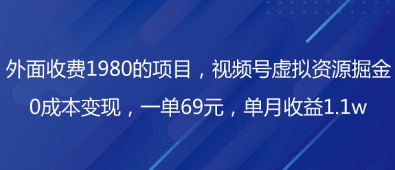 外边收费标准1980项目，微信视频号虚拟资源项目掘金队，0成本费转现，一单69元，每月盈利1.1w-暖阳网-优质付费教程和创业项目大全-中创网_分享创业资讯_网络项目资源