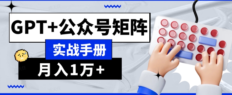 AI流量主系统课程基础版1.0，GPT+公众号矩阵实战手册【揭秘】-星仔副业