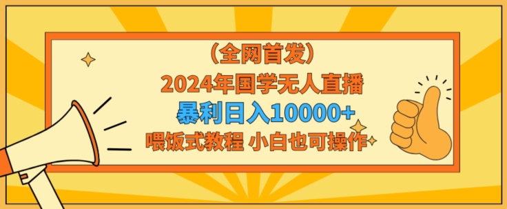 全网首发2024年国学无人直播暴力日入1w，加喂饭式教程，小白也可操作【揭秘】-中创网_分享创业资讯_网络项目资源