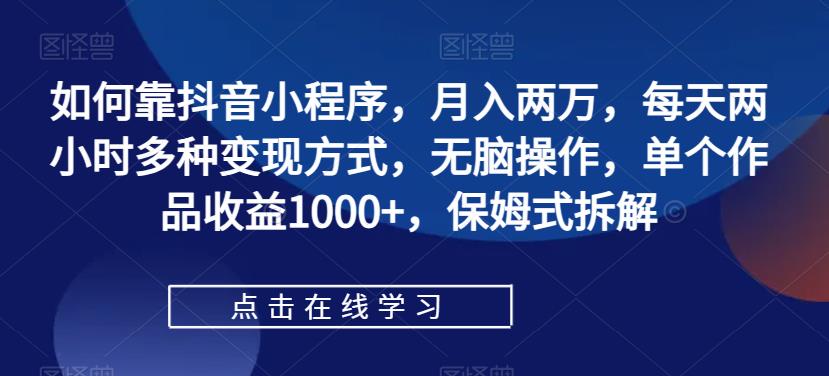 怎样靠抖音小程序，月入2万，每日两个小时多种多样变现模式，没脑子实际操作，单独著作盈利1000 ，跟踪服务拆卸-中创网_分享创业资讯_网络项目资源