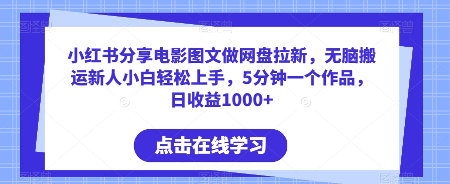 小红书分享电影图文做网盘拉新，无脑搬运新人小白轻松上手，5分钟一个作品，日收益1000+【揭秘】-中创网_分享创业资讯_网络项目资源