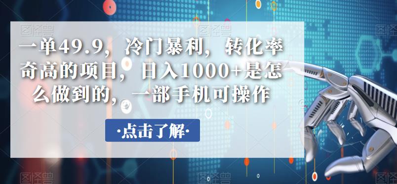 一单49.9，冷门暴利，转化率奇高的项目，日入1000+是怎么做到的，一部手机可操作-中创网_分享创业资讯_网络项目资源