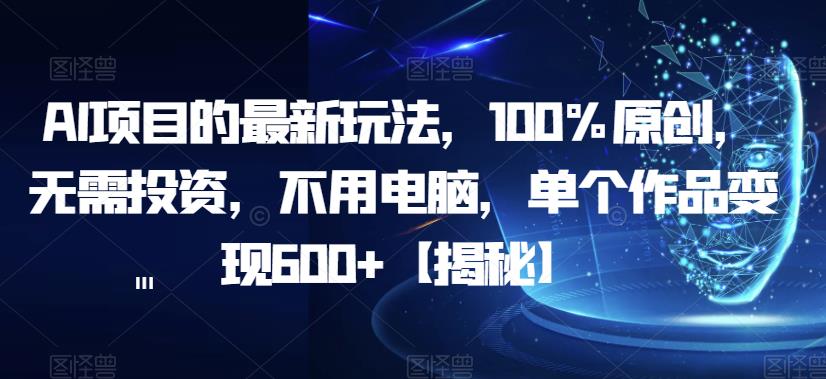 AI项目的最新玩法，100%原创，无需投资，不用电脑，单个作品变现600+【揭秘】-中创网_分享创业资讯_网络项目资源