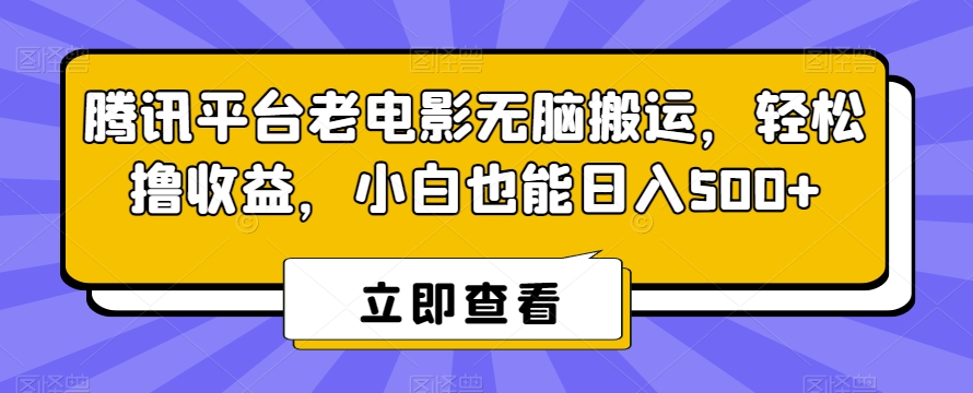 腾讯平台老电影无脑搬运，轻松撸收益，小白也能日入500+【揭秘】-中创网_分享创业资讯_网络项目资源