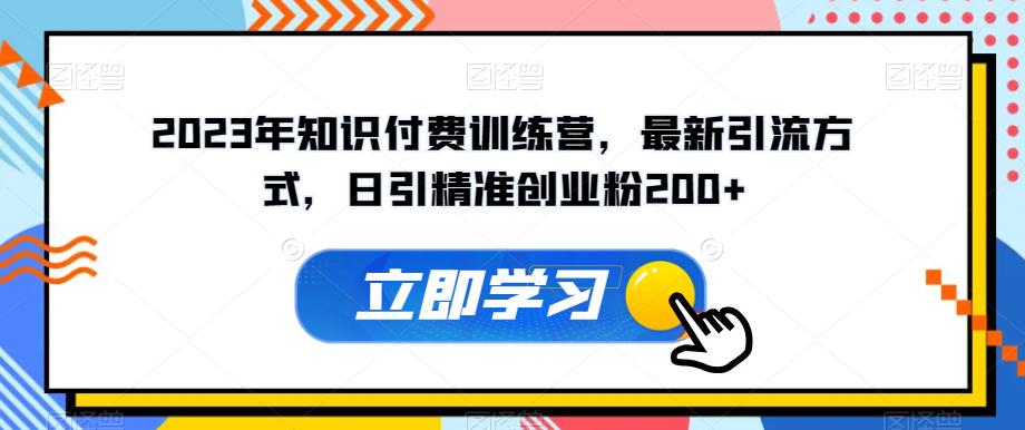 2023年知识付费训练营，最新引流方式，日引精准创业粉200+【揭秘】-中创网_分享创业资讯_网络项目资源