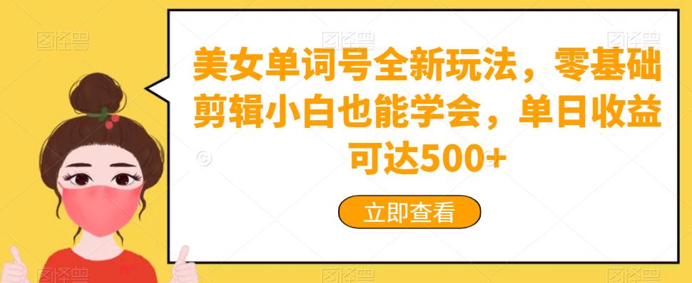 美女单词号全新玩法，零基础剪辑小白也能学会，单日收益可达500+-中创网_分享创业资讯_网络项目资源