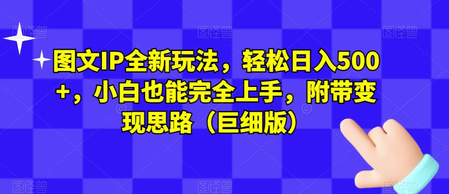 图文并茂IP全新升级游戏玩法，轻轻松松日入500 ，小白都能够完全入门，附加转现构思（大小版）-韬哥副业项目资源网