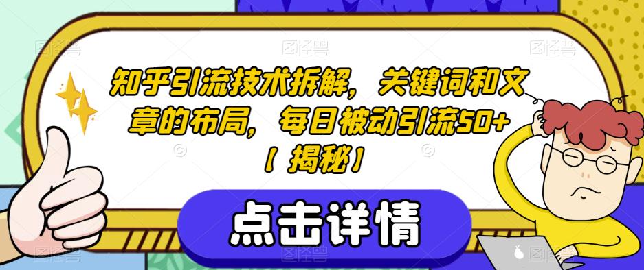 知乎引流技术拆解，关键词和文章的布局，每日被动引流50+【揭秘】-中创网_分享创业资讯_网络项目资源