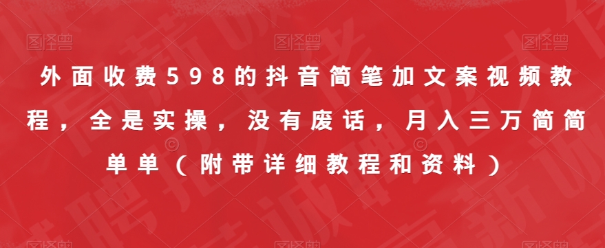 外边收费标准598的抖音简笔加创意文案视频教学，都是实际操作，并没有空话，月入三万很简单（附加详尽实例教程资料）-中创网_分享创业资讯_网络项目资源