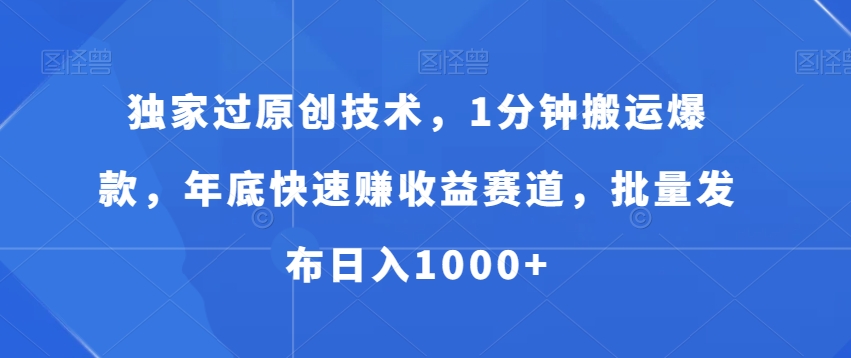 独家过原创技术，1分钟搬运爆款，年底快速赚收益赛道，批量发布日入1000+【揭秘】-中创网_分享创业资讯_网络项目资源