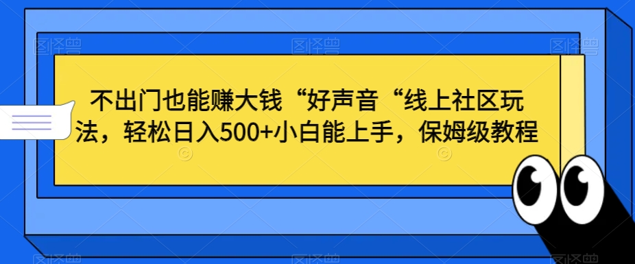 不出门也能赚大钱“好声音“线上社区玩法，轻松日入500+小白能上手，保姆级教程【揭秘】-中创网_分享创业资讯_网络项目资源