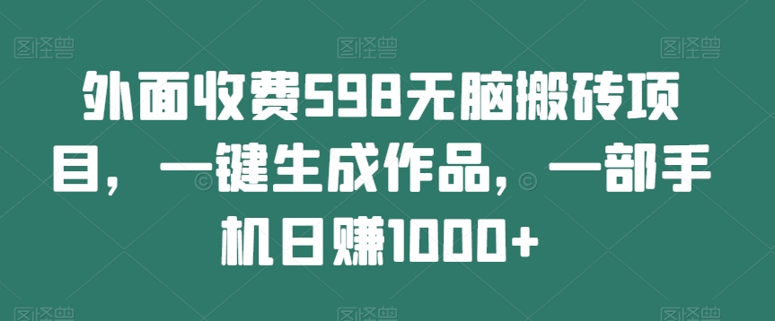 外面收费598无脑搬砖项目，一键生成作品，一部手机日赚1000+-中创网_分享创业资讯_网络项目资源