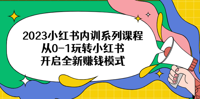 2023小红书内训系列课程，从0-1玩转小红书，开启全新赚钱模式-中创网_分享创业资讯_网络项目资源