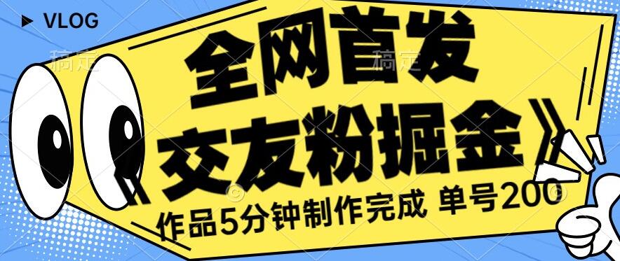 全网首发《交友粉掘金》单号一天躺赚200+作品5分钟制作完成，（长期稳定项目）【揭秘】-中创网_分享创业资讯_网络项目资源