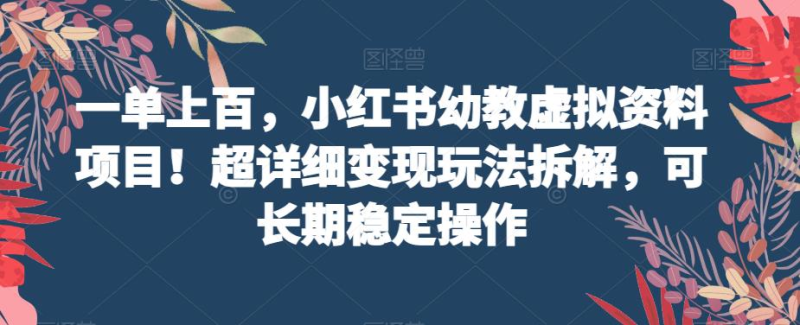 一单上百，小红书幼教虚拟资料项目！超详细变现玩法拆解，可长期稳定操作-中创网_分享创业资讯_网络项目资源