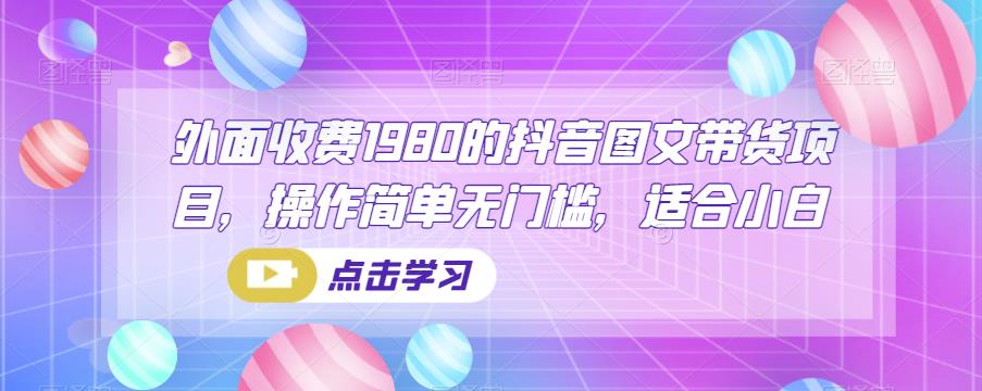 外面收费1980的抖音图文带货项目，操作简单无门槛，适合小白-中创网_分享创业资讯_网络项目资源