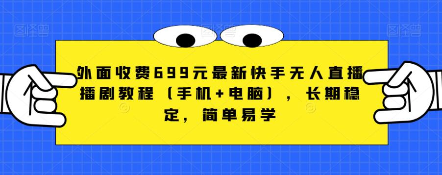 外边收费标准699元全新快手视频无人直播播剧实例教程（手机+电脑），持续稳定，简单易学的-中创网_分享创业资讯_网络项目资源