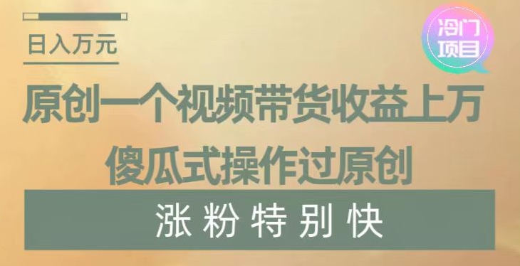 原创一个视频带货收益上万，傻瓜式操作过原创，几分钟做一个视频涨粉特别快【揭秘】-中创网_分享创业资讯_网络项目资源