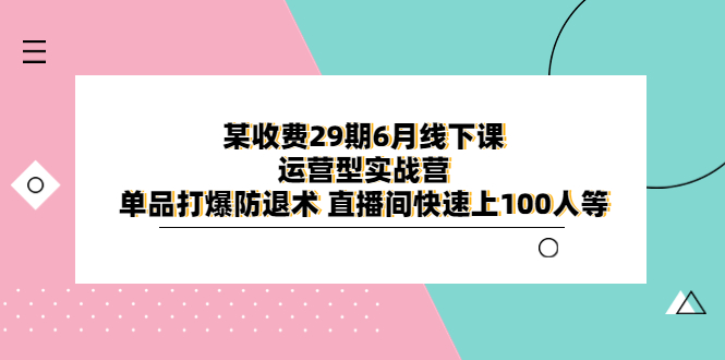 某收费29期6月线下课-运营型实战营 单品打爆防退术 直播间快速上100人等-中创网_分享创业资讯_网络项目资源