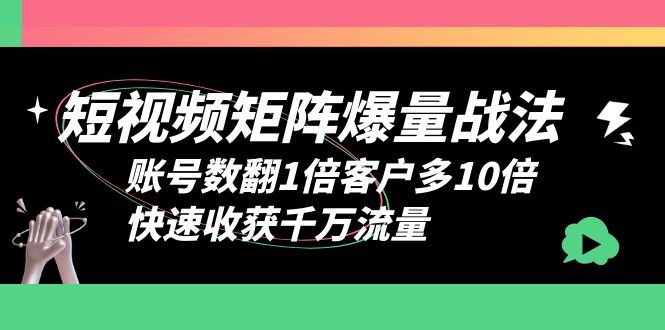 短视频-矩阵爆量战法，账号数翻1倍客户多10倍，快速收获千万流量-中创网_分享创业资讯_网络项目资源