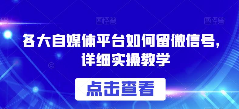 各大自媒体平台如何留微信号，详细实操教学【揭秘】-中创网_分享创业资讯_网络项目资源