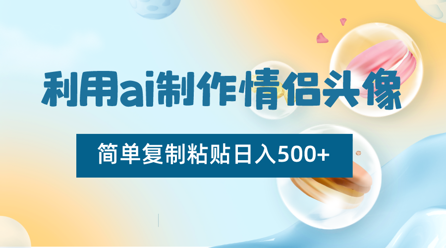 运用ai制做情侣图片，简易拷贝日入500 ，零成本适合新手制做-星仔副业